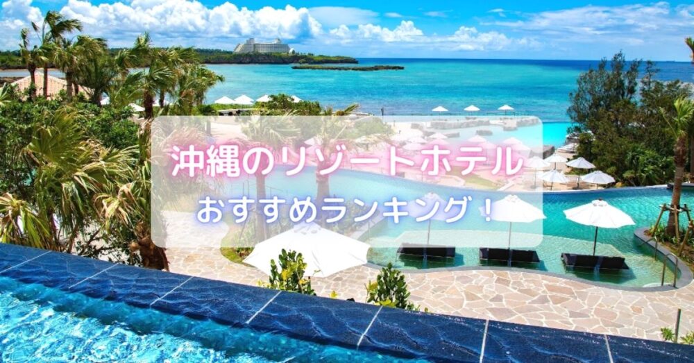 沖縄のリゾートホテルおすすめランキング